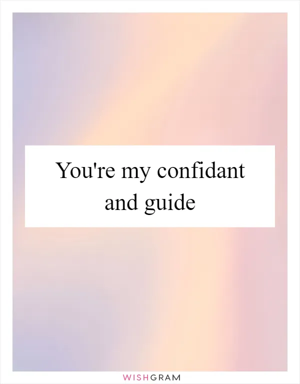 You're my confidant and guide