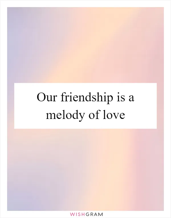 Our friendship is a melody of love