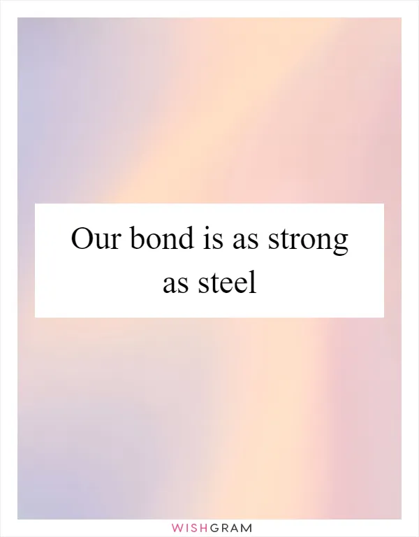 Our bond is as strong as steel