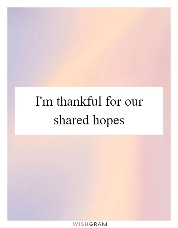 I'm thankful for our shared hopes