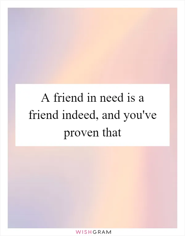A friend in need is a friend indeed, and you've proven that