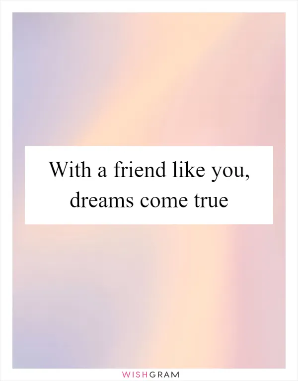 With a friend like you, dreams come true