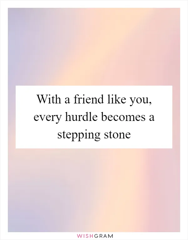 With a friend like you, every hurdle becomes a stepping stone