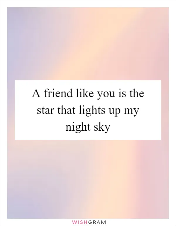 A friend like you is the star that lights up my night sky