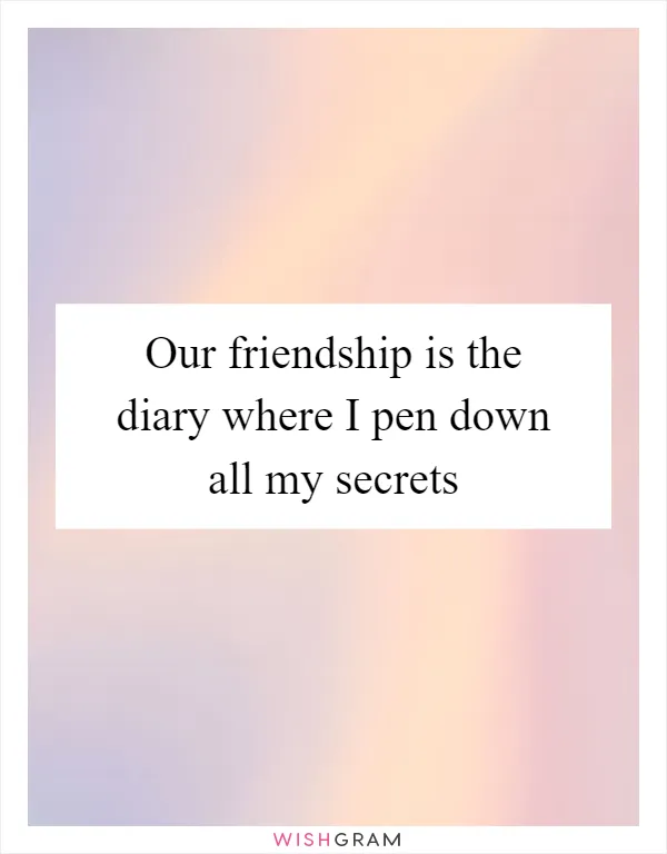 Our friendship is the diary where I pen down all my secrets