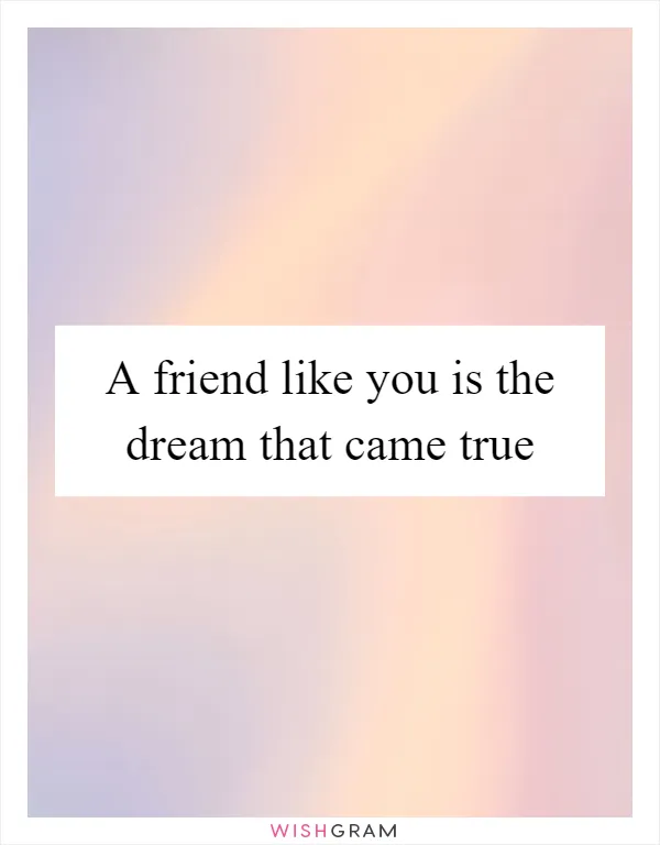 A friend like you is the dream that came true