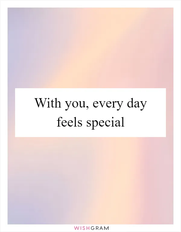 With you, every day feels special