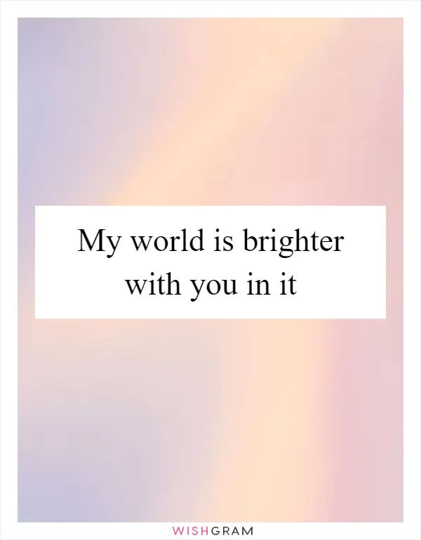My world is brighter with you in it