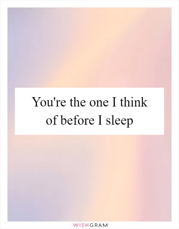 You're the one I think of before I sleep