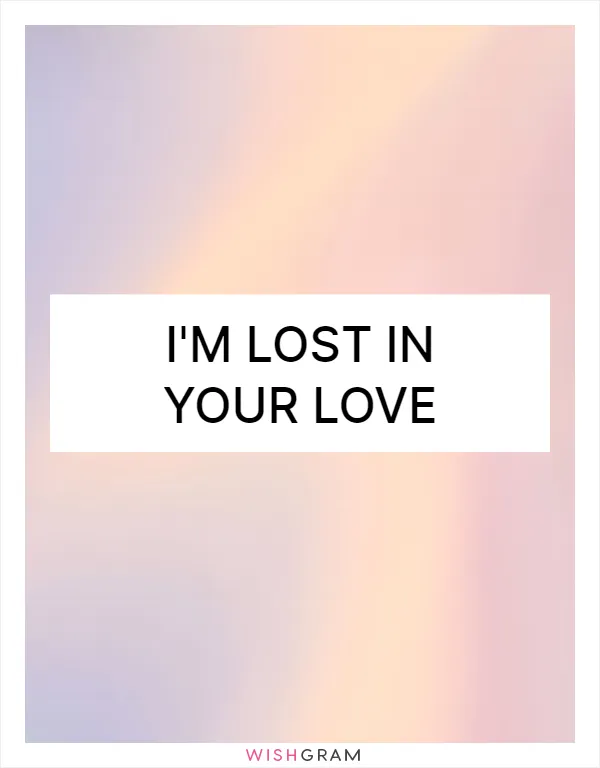 I'm lost in your love