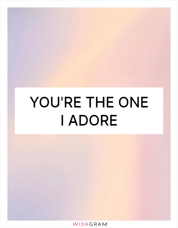 You're the one I adore