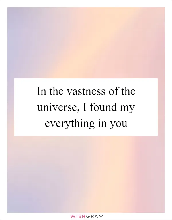 In the vastness of the universe, I found my everything in you
