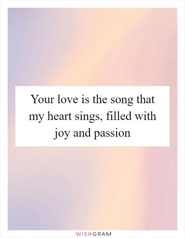 Your love is the song that my heart sings, filled with joy and passion