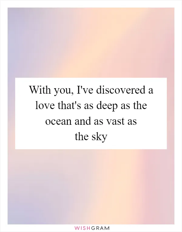 With you, I've discovered a love that's as deep as the ocean and as vast as the sky