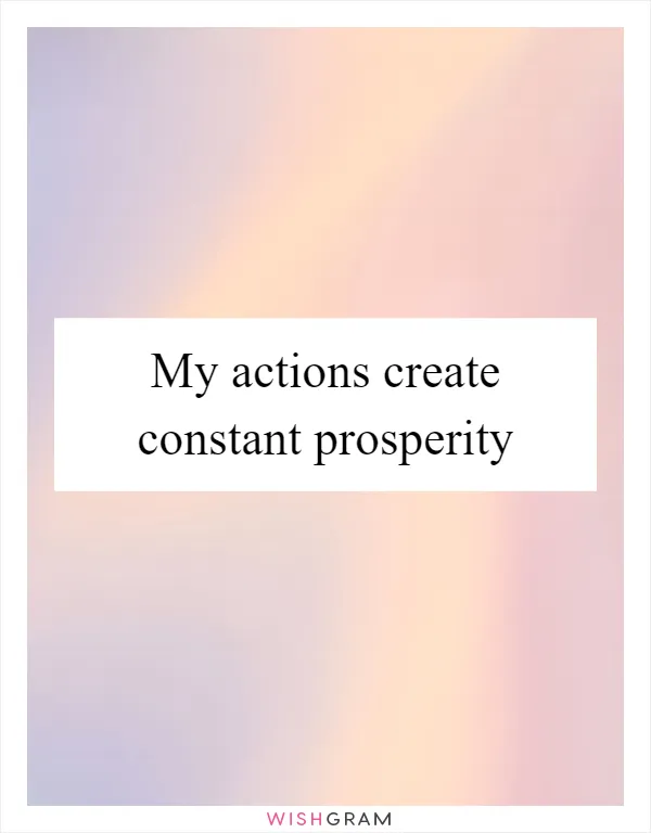 My actions create constant prosperity