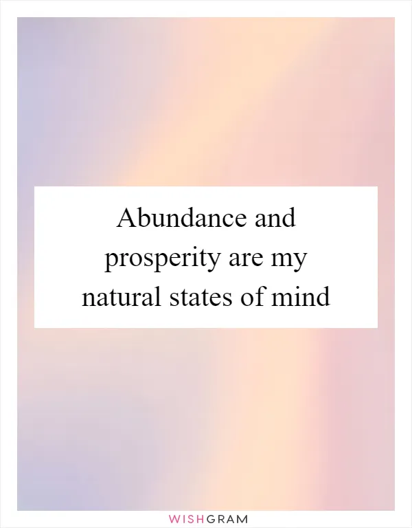 Abundance and prosperity are my natural states of mind