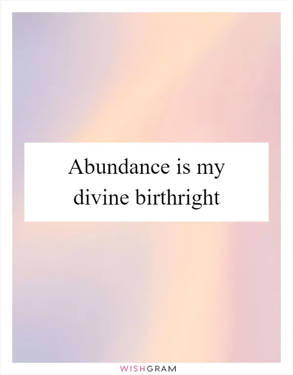 Abundance is my divine birthright