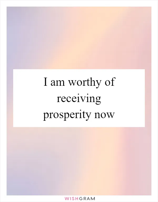 I am worthy of receiving prosperity now