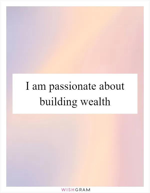 I am passionate about building wealth
