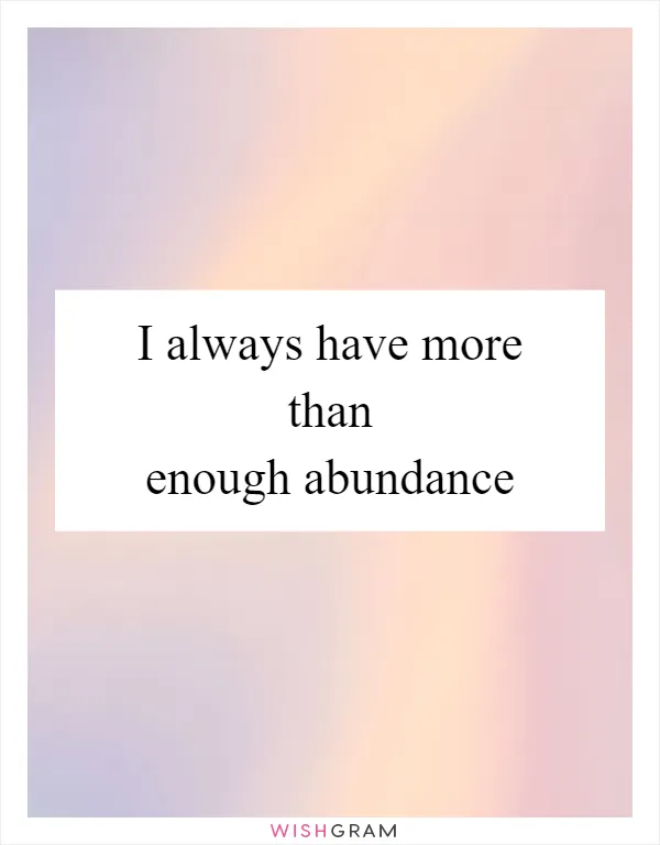 I always have more than enough abundance