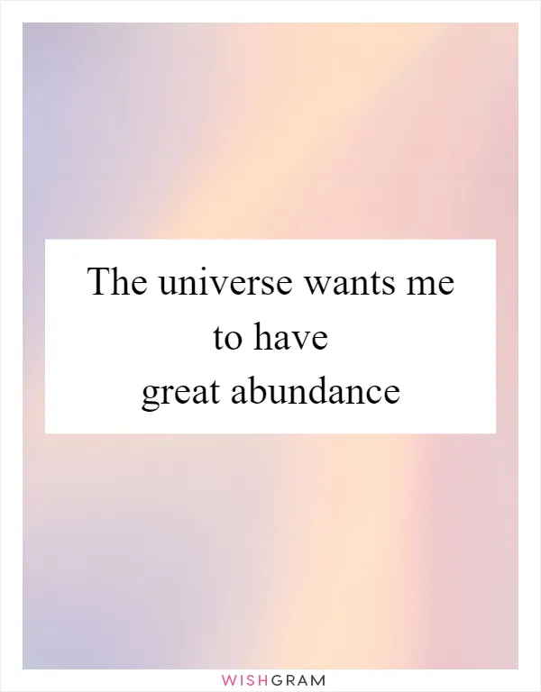 The universe wants me to have great abundance