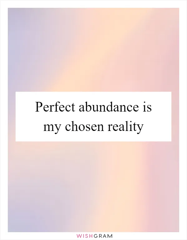 Perfect abundance is my chosen reality