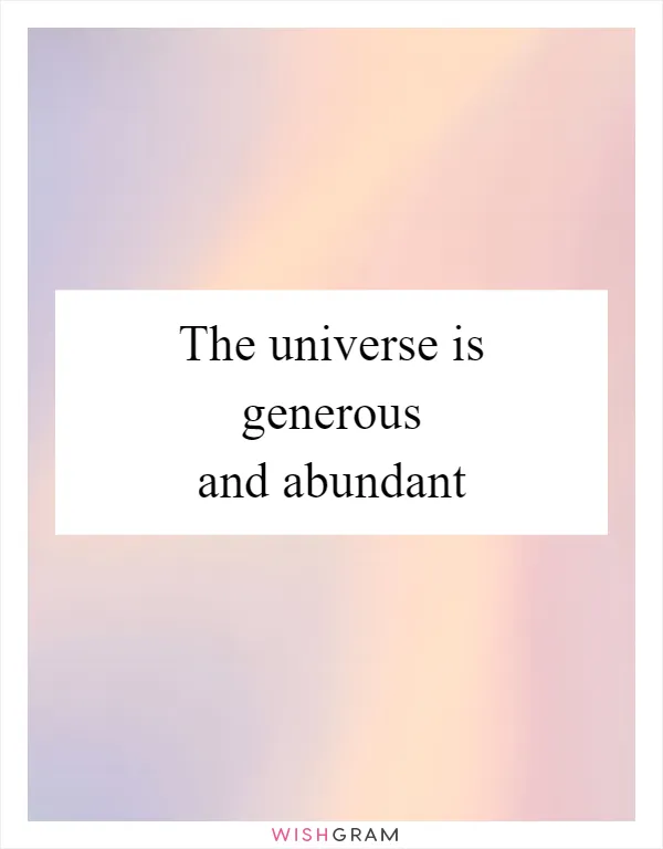 The universe is generous and abundant