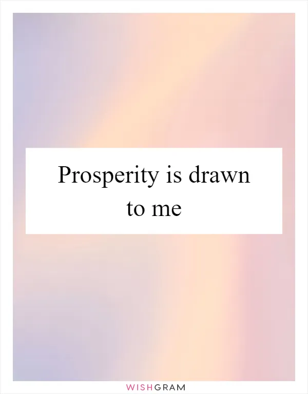 Prosperity is drawn to me