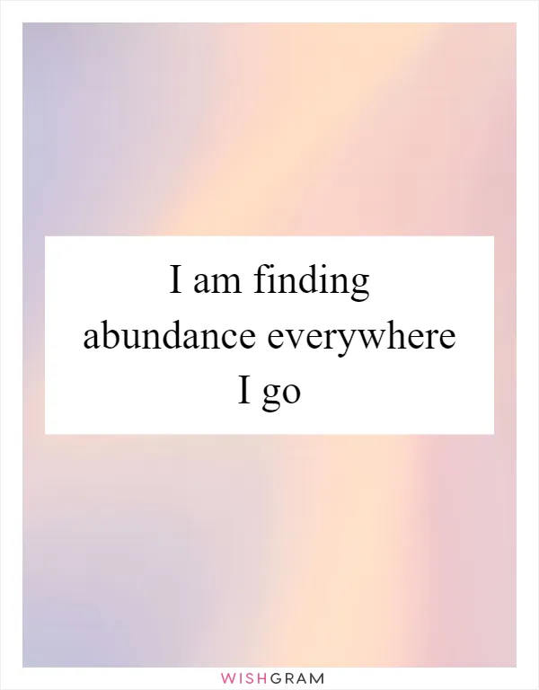 I am finding abundance everywhere I go