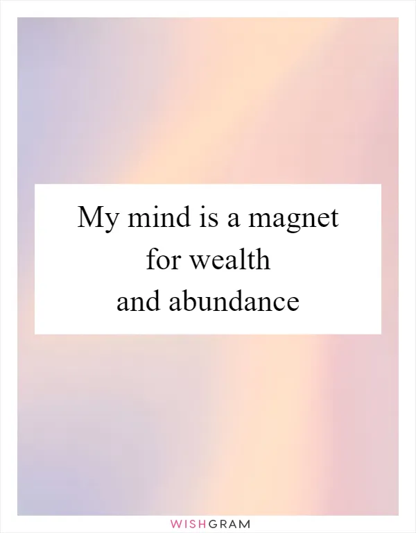 My mind is a magnet for wealth and abundance