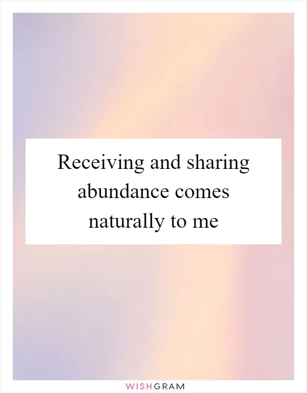 Receiving and sharing abundance comes naturally to me