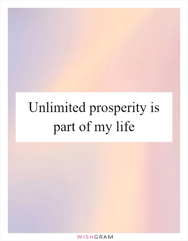 Unlimited prosperity is part of my life