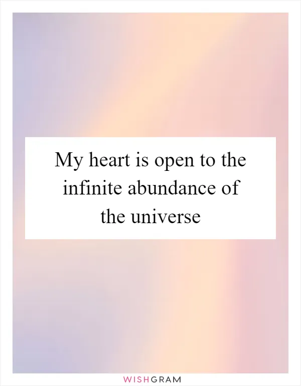 My heart is open to the infinite abundance of the universe