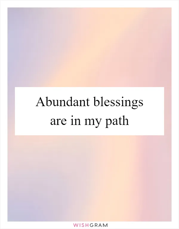 Abundant blessings are in my path