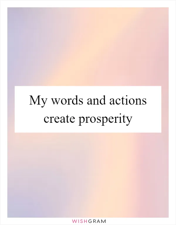 My words and actions create prosperity