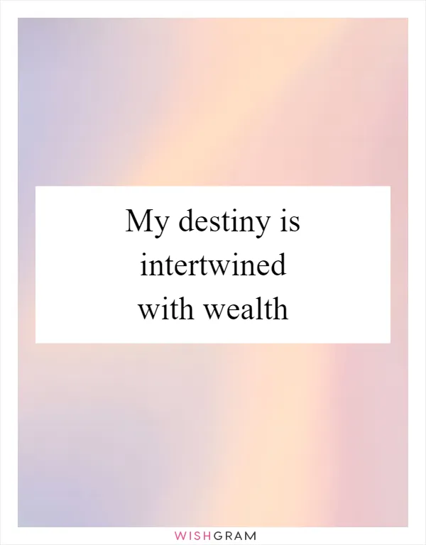 My destiny is intertwined with wealth