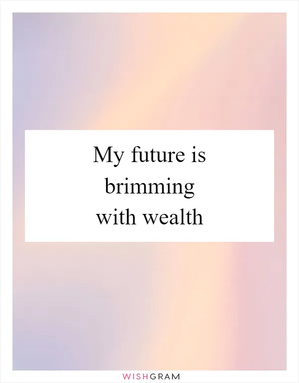 My future is brimming with wealth