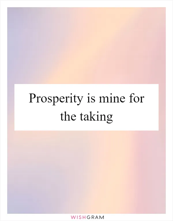 Prosperity is mine for the taking