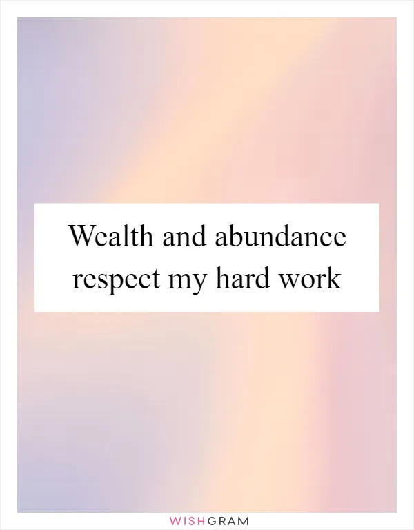 Wealth and abundance respect my hard work