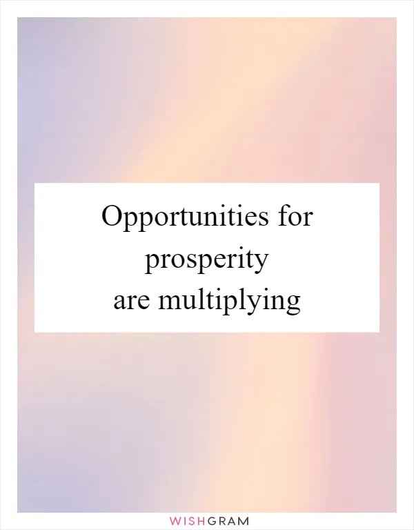 Opportunities for prosperity are multiplying