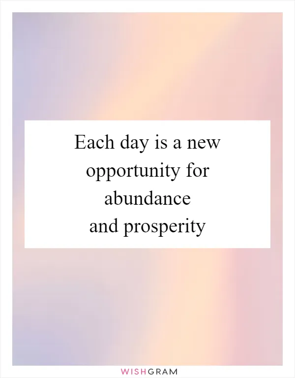 Each day is a new opportunity for abundance and prosperity