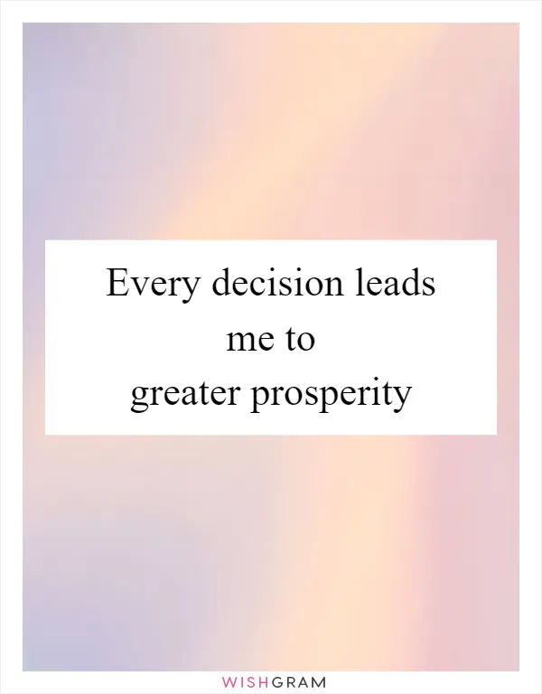 Every decision leads me to greater prosperity