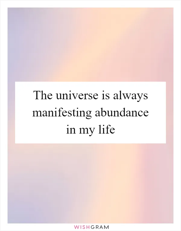 The universe is always manifesting abundance in my life