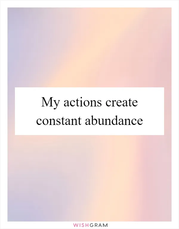 My actions create constant abundance