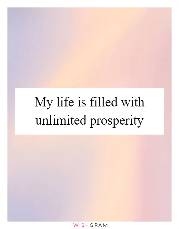 My life is filled with unlimited prosperity