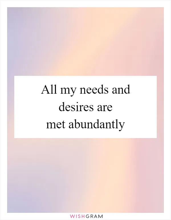 All my needs and desires are met abundantly