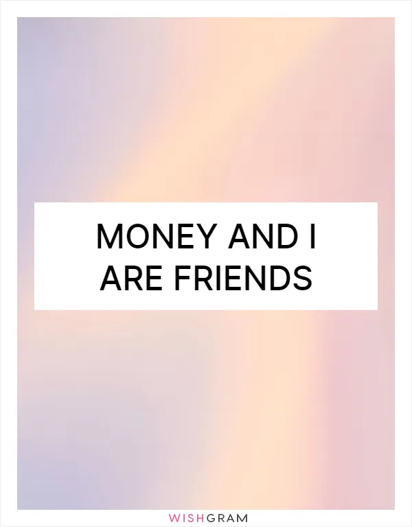 Money and I are friends