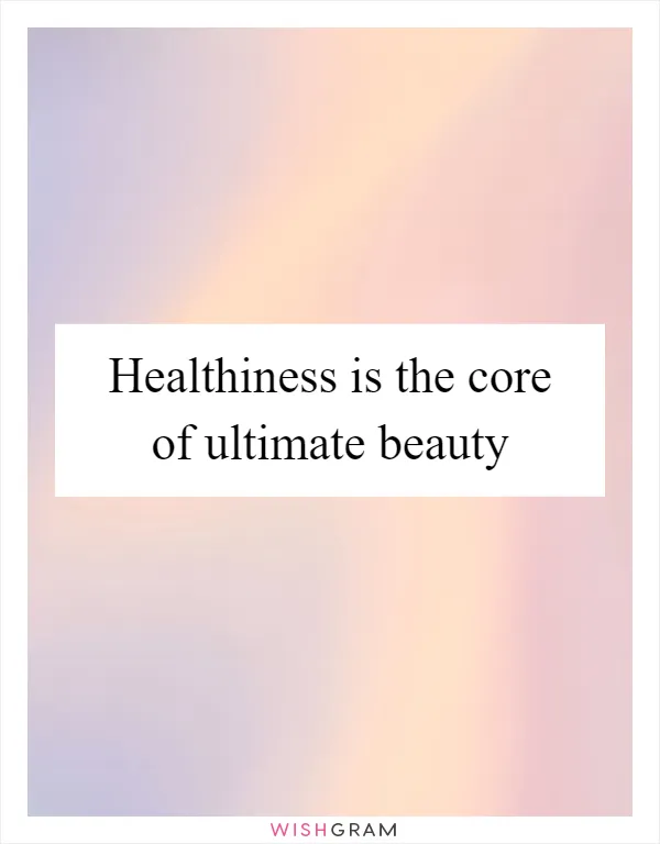 Healthiness is the core of ultimate beauty