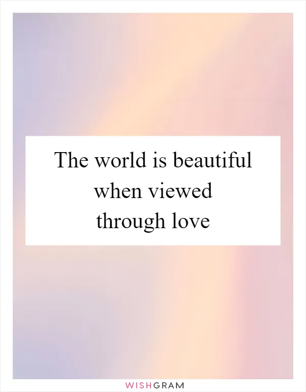 The world is beautiful when viewed through love