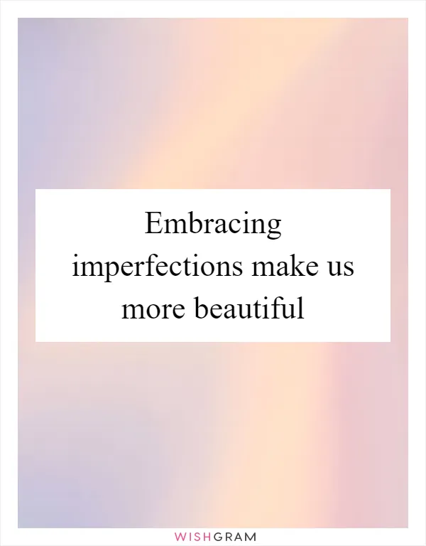 Embracing imperfections make us more beautiful